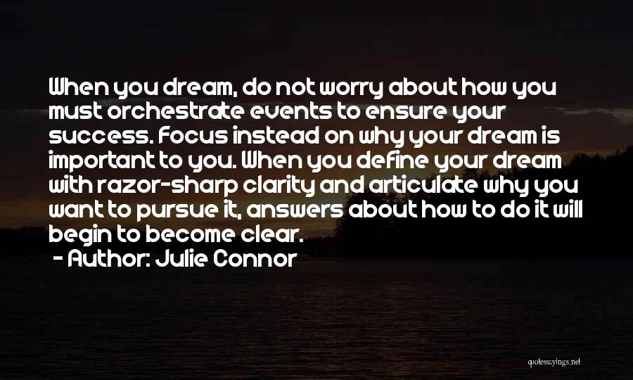 Julie Connor Quotes: When You Dream, Do Not Worry About How You Must Orchestrate Events To Ensure Your Success. Focus Instead On Why