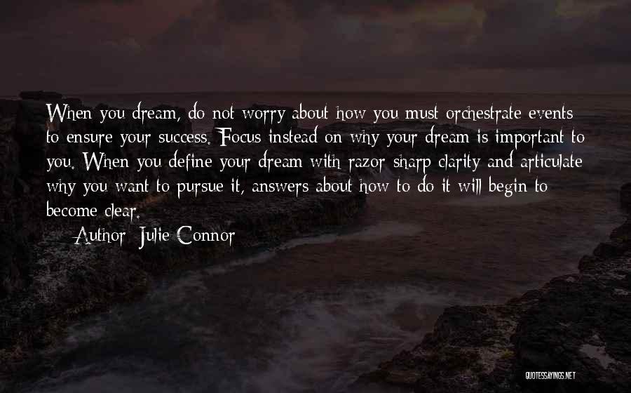 Julie Connor Quotes: When You Dream, Do Not Worry About How You Must Orchestrate Events To Ensure Your Success. Focus Instead On Why