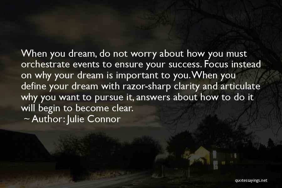Julie Connor Quotes: When You Dream, Do Not Worry About How You Must Orchestrate Events To Ensure Your Success. Focus Instead On Why