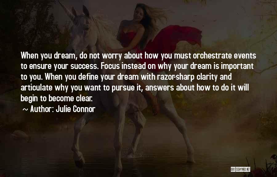 Julie Connor Quotes: When You Dream, Do Not Worry About How You Must Orchestrate Events To Ensure Your Success. Focus Instead On Why