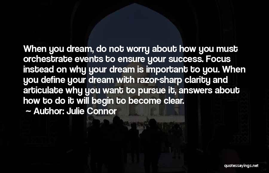 Julie Connor Quotes: When You Dream, Do Not Worry About How You Must Orchestrate Events To Ensure Your Success. Focus Instead On Why