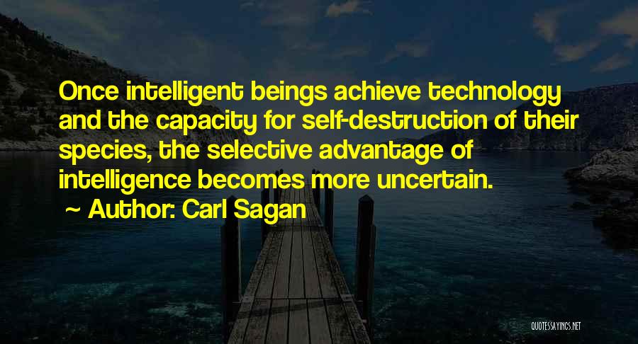 Carl Sagan Quotes: Once Intelligent Beings Achieve Technology And The Capacity For Self-destruction Of Their Species, The Selective Advantage Of Intelligence Becomes More