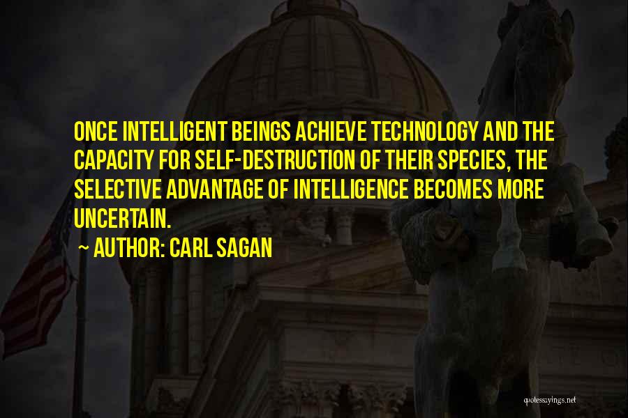 Carl Sagan Quotes: Once Intelligent Beings Achieve Technology And The Capacity For Self-destruction Of Their Species, The Selective Advantage Of Intelligence Becomes More