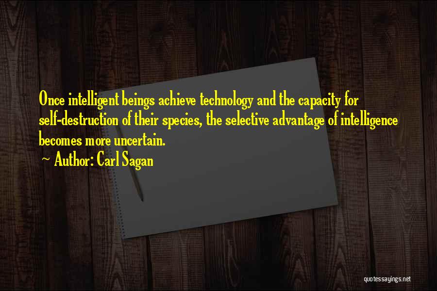 Carl Sagan Quotes: Once Intelligent Beings Achieve Technology And The Capacity For Self-destruction Of Their Species, The Selective Advantage Of Intelligence Becomes More