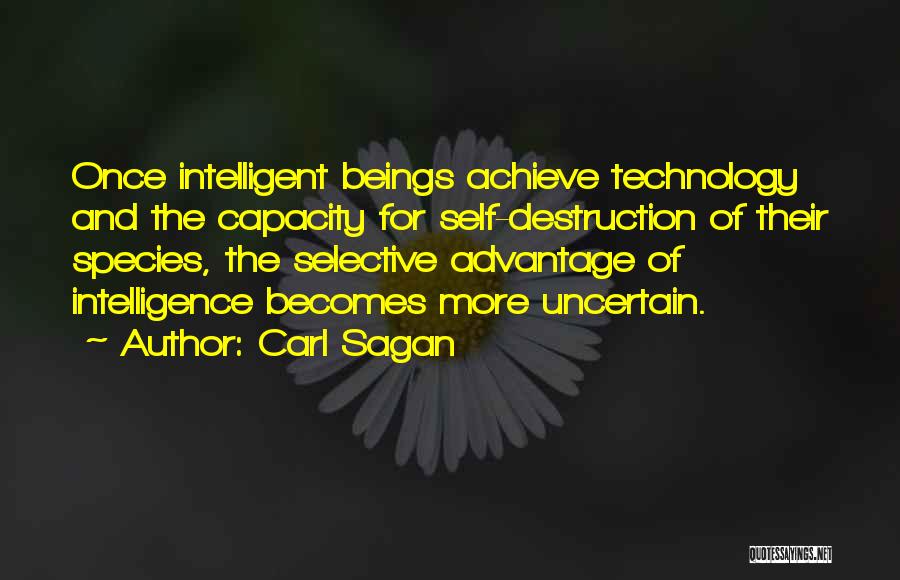 Carl Sagan Quotes: Once Intelligent Beings Achieve Technology And The Capacity For Self-destruction Of Their Species, The Selective Advantage Of Intelligence Becomes More