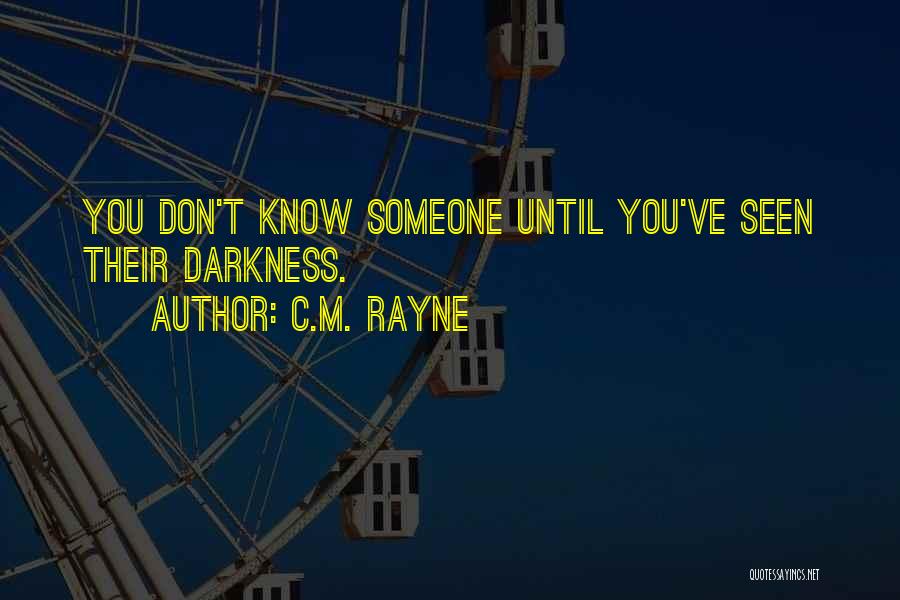 C.M. Rayne Quotes: You Don't Know Someone Until You've Seen Their Darkness.
