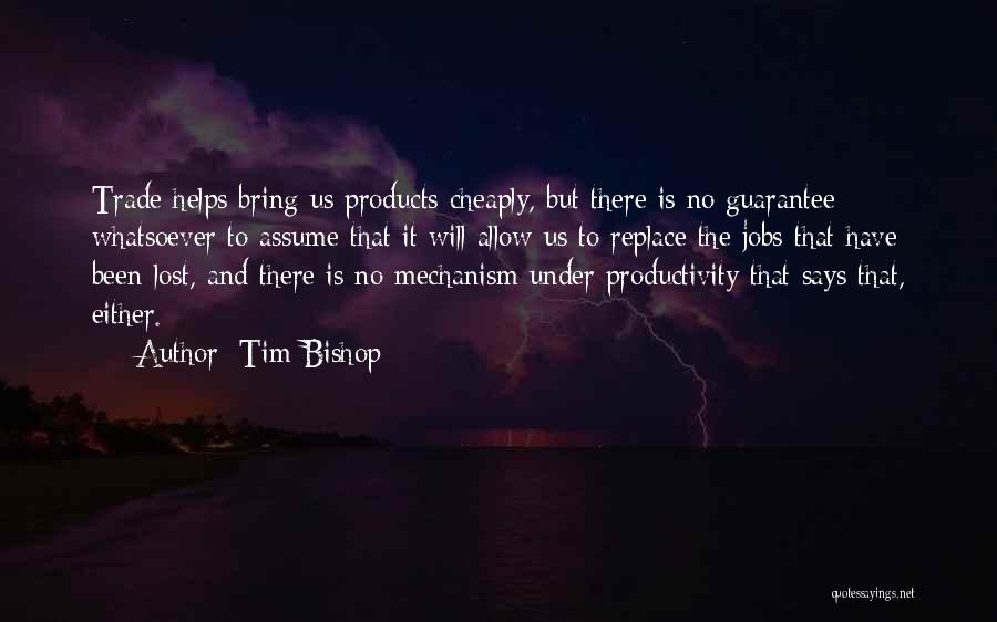 Tim Bishop Quotes: Trade Helps Bring Us Products Cheaply, But There Is No Guarantee Whatsoever To Assume That It Will Allow Us To