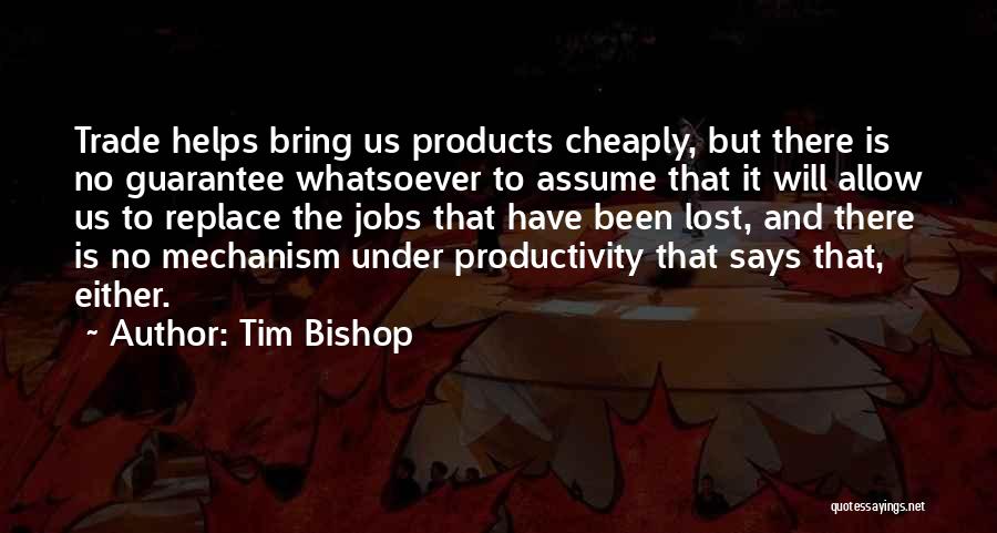 Tim Bishop Quotes: Trade Helps Bring Us Products Cheaply, But There Is No Guarantee Whatsoever To Assume That It Will Allow Us To