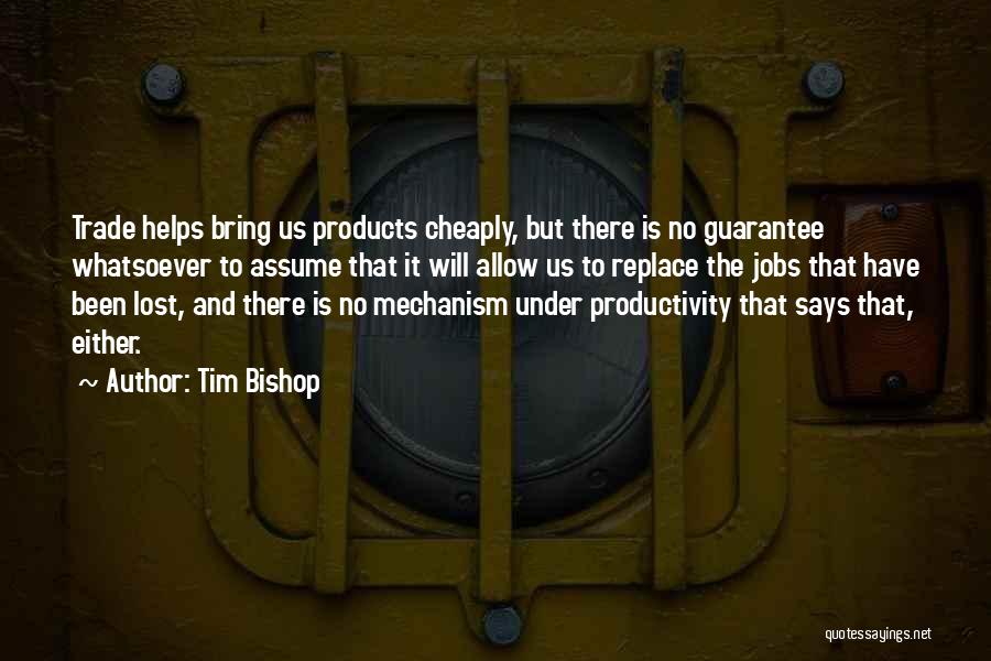 Tim Bishop Quotes: Trade Helps Bring Us Products Cheaply, But There Is No Guarantee Whatsoever To Assume That It Will Allow Us To