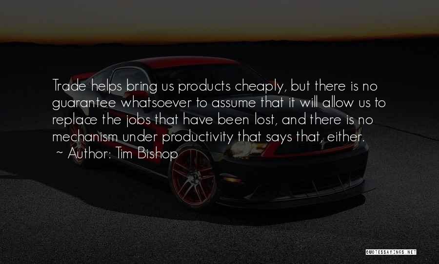Tim Bishop Quotes: Trade Helps Bring Us Products Cheaply, But There Is No Guarantee Whatsoever To Assume That It Will Allow Us To
