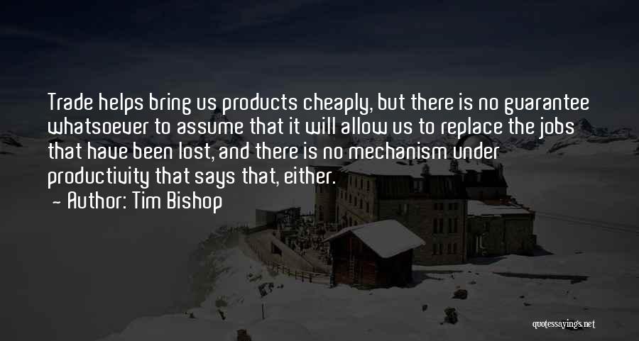 Tim Bishop Quotes: Trade Helps Bring Us Products Cheaply, But There Is No Guarantee Whatsoever To Assume That It Will Allow Us To