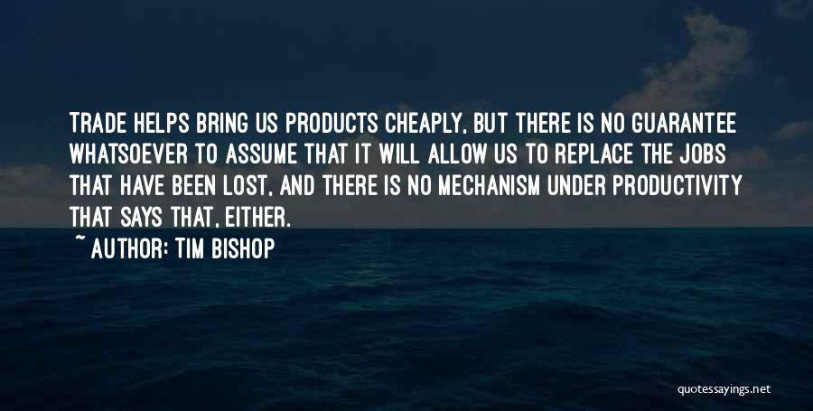 Tim Bishop Quotes: Trade Helps Bring Us Products Cheaply, But There Is No Guarantee Whatsoever To Assume That It Will Allow Us To