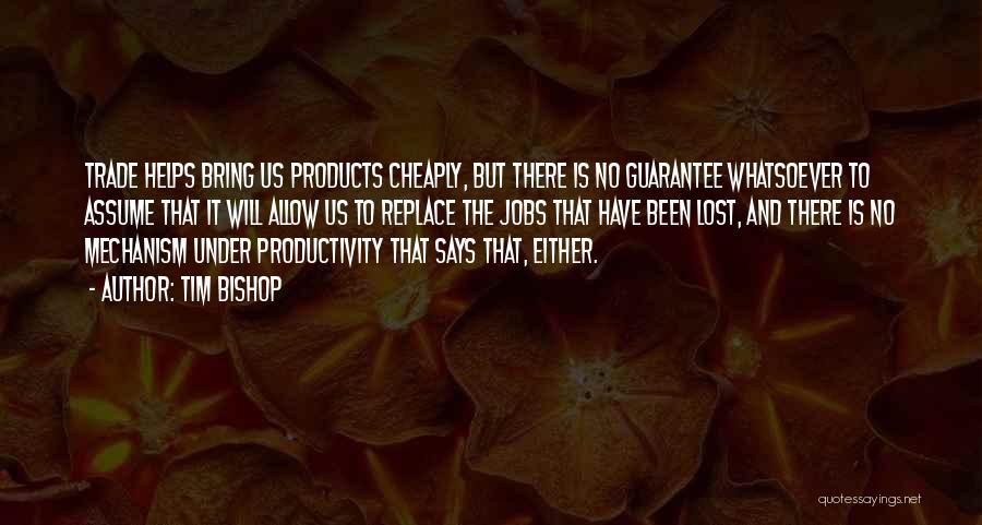 Tim Bishop Quotes: Trade Helps Bring Us Products Cheaply, But There Is No Guarantee Whatsoever To Assume That It Will Allow Us To