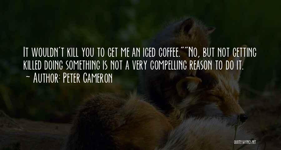 Peter Cameron Quotes: It Wouldn't Kill You To Get Me An Iced Coffee.no, But Not Getting Killed Doing Something Is Not A Very