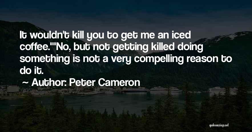 Peter Cameron Quotes: It Wouldn't Kill You To Get Me An Iced Coffee.no, But Not Getting Killed Doing Something Is Not A Very