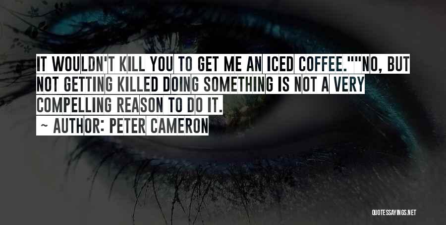 Peter Cameron Quotes: It Wouldn't Kill You To Get Me An Iced Coffee.no, But Not Getting Killed Doing Something Is Not A Very