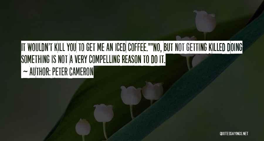 Peter Cameron Quotes: It Wouldn't Kill You To Get Me An Iced Coffee.no, But Not Getting Killed Doing Something Is Not A Very