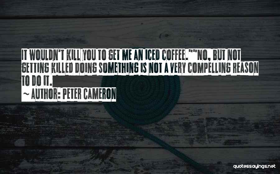 Peter Cameron Quotes: It Wouldn't Kill You To Get Me An Iced Coffee.no, But Not Getting Killed Doing Something Is Not A Very