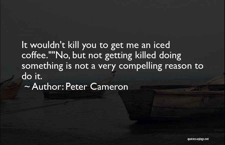 Peter Cameron Quotes: It Wouldn't Kill You To Get Me An Iced Coffee.no, But Not Getting Killed Doing Something Is Not A Very