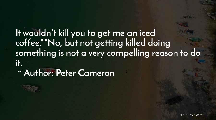 Peter Cameron Quotes: It Wouldn't Kill You To Get Me An Iced Coffee.no, But Not Getting Killed Doing Something Is Not A Very