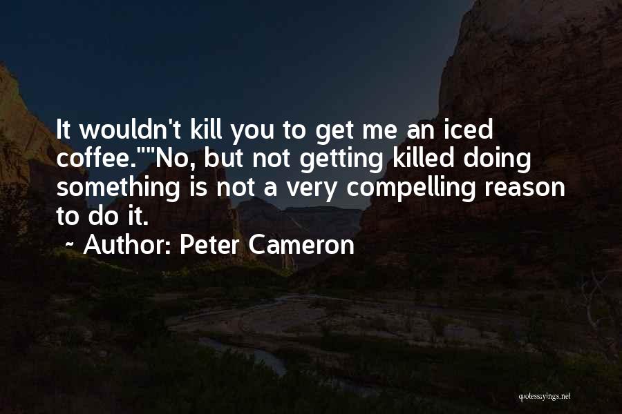 Peter Cameron Quotes: It Wouldn't Kill You To Get Me An Iced Coffee.no, But Not Getting Killed Doing Something Is Not A Very