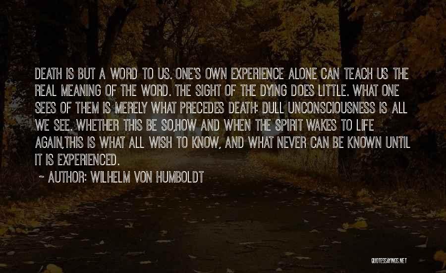 Wilhelm Von Humboldt Quotes: Death Is But A Word To Us. One's Own Experience Alone Can Teach Us The Real Meaning Of The Word.