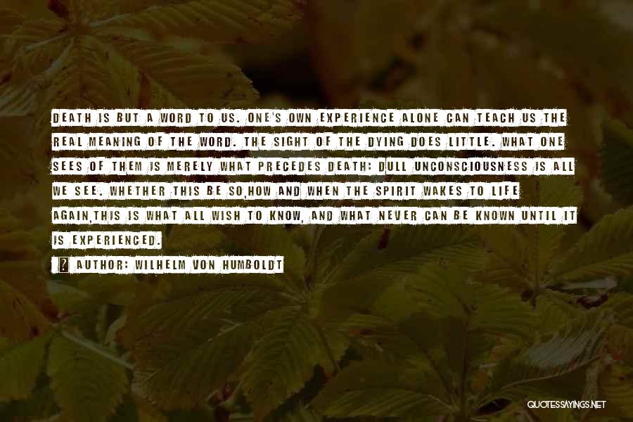 Wilhelm Von Humboldt Quotes: Death Is But A Word To Us. One's Own Experience Alone Can Teach Us The Real Meaning Of The Word.