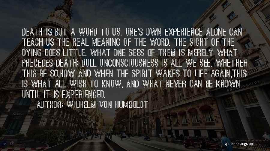 Wilhelm Von Humboldt Quotes: Death Is But A Word To Us. One's Own Experience Alone Can Teach Us The Real Meaning Of The Word.