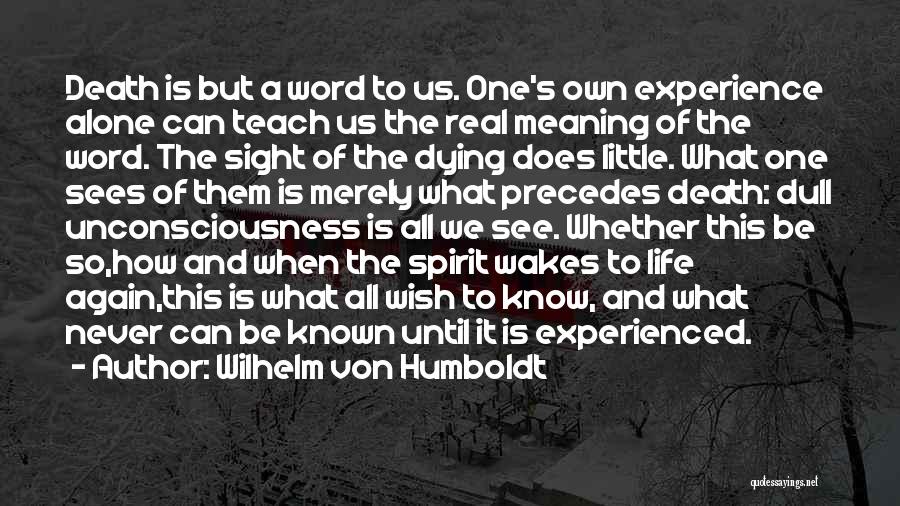 Wilhelm Von Humboldt Quotes: Death Is But A Word To Us. One's Own Experience Alone Can Teach Us The Real Meaning Of The Word.