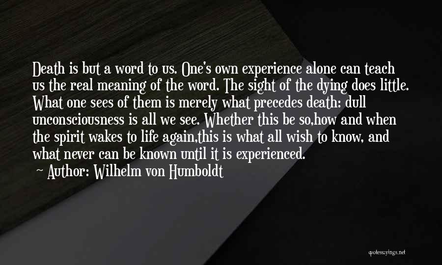 Wilhelm Von Humboldt Quotes: Death Is But A Word To Us. One's Own Experience Alone Can Teach Us The Real Meaning Of The Word.