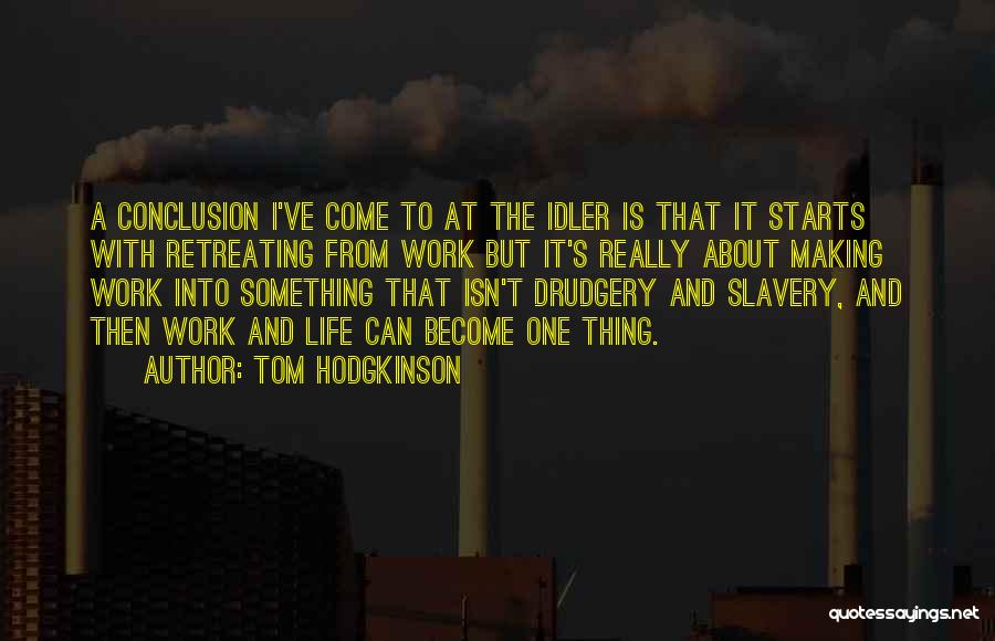 Tom Hodgkinson Quotes: A Conclusion I've Come To At The Idler Is That It Starts With Retreating From Work But It's Really About