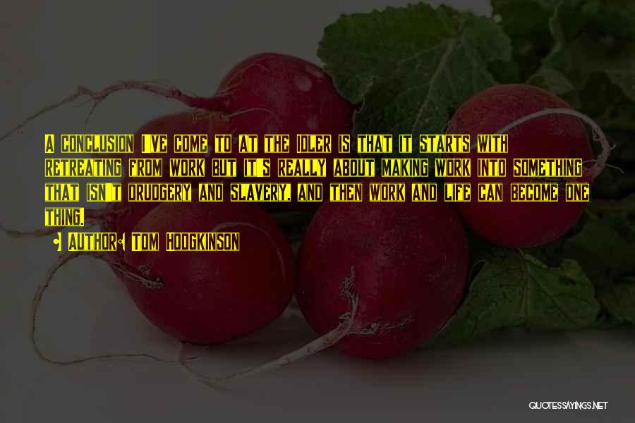 Tom Hodgkinson Quotes: A Conclusion I've Come To At The Idler Is That It Starts With Retreating From Work But It's Really About