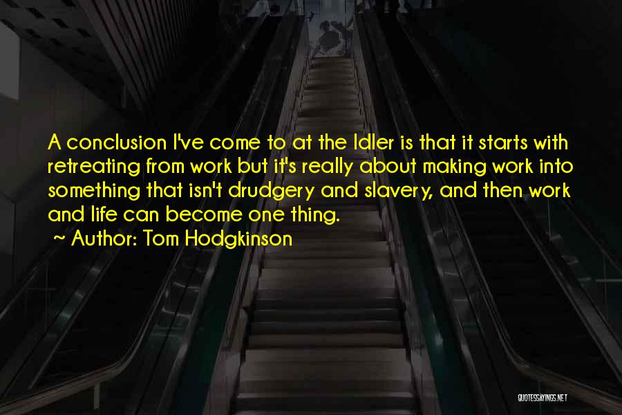 Tom Hodgkinson Quotes: A Conclusion I've Come To At The Idler Is That It Starts With Retreating From Work But It's Really About