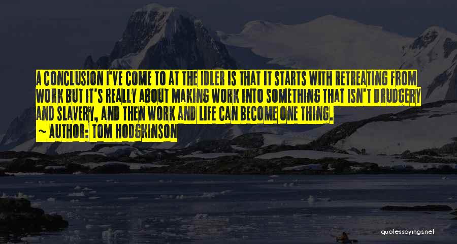 Tom Hodgkinson Quotes: A Conclusion I've Come To At The Idler Is That It Starts With Retreating From Work But It's Really About