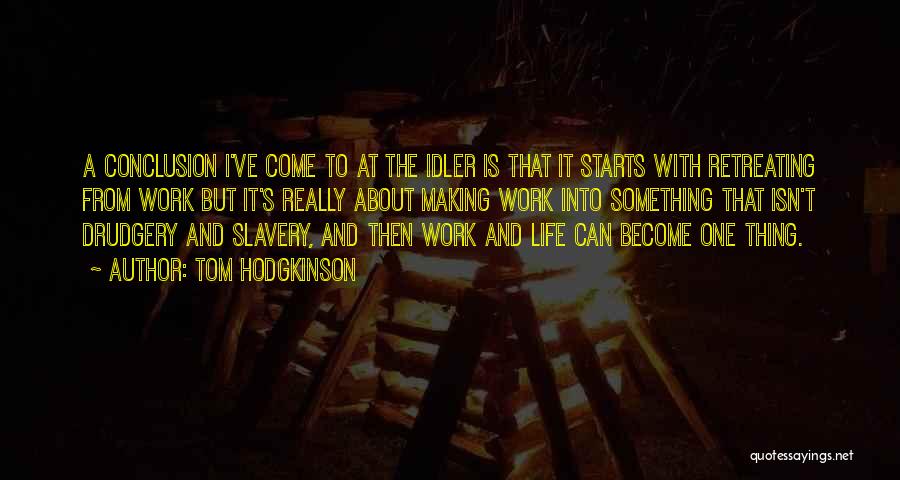 Tom Hodgkinson Quotes: A Conclusion I've Come To At The Idler Is That It Starts With Retreating From Work But It's Really About