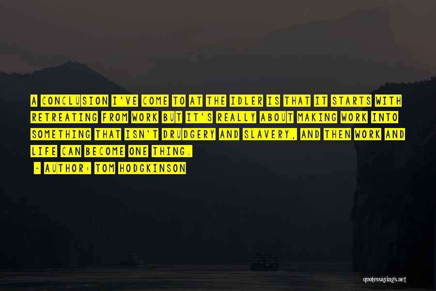 Tom Hodgkinson Quotes: A Conclusion I've Come To At The Idler Is That It Starts With Retreating From Work But It's Really About