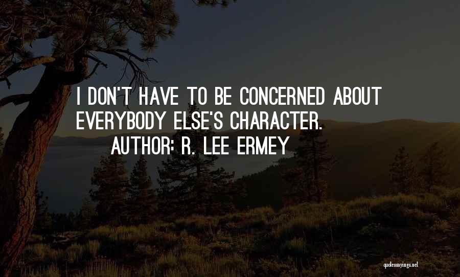 R. Lee Ermey Quotes: I Don't Have To Be Concerned About Everybody Else's Character.