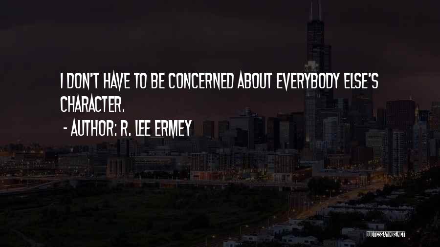 R. Lee Ermey Quotes: I Don't Have To Be Concerned About Everybody Else's Character.