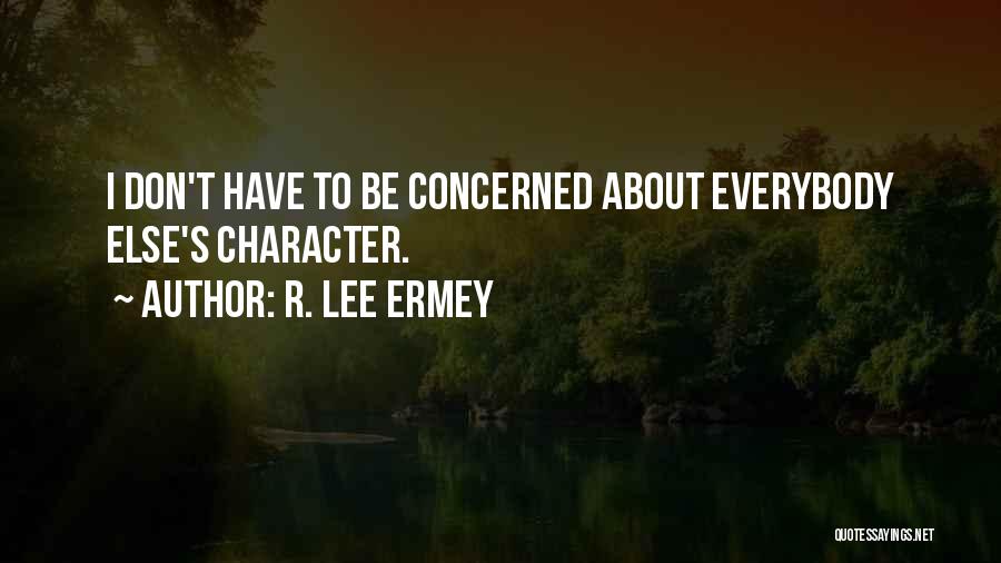 R. Lee Ermey Quotes: I Don't Have To Be Concerned About Everybody Else's Character.