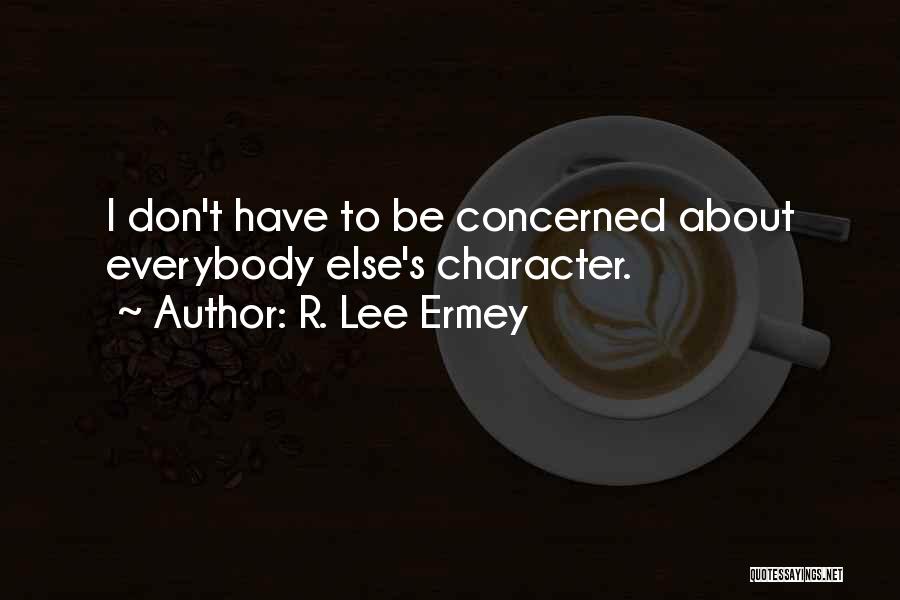 R. Lee Ermey Quotes: I Don't Have To Be Concerned About Everybody Else's Character.