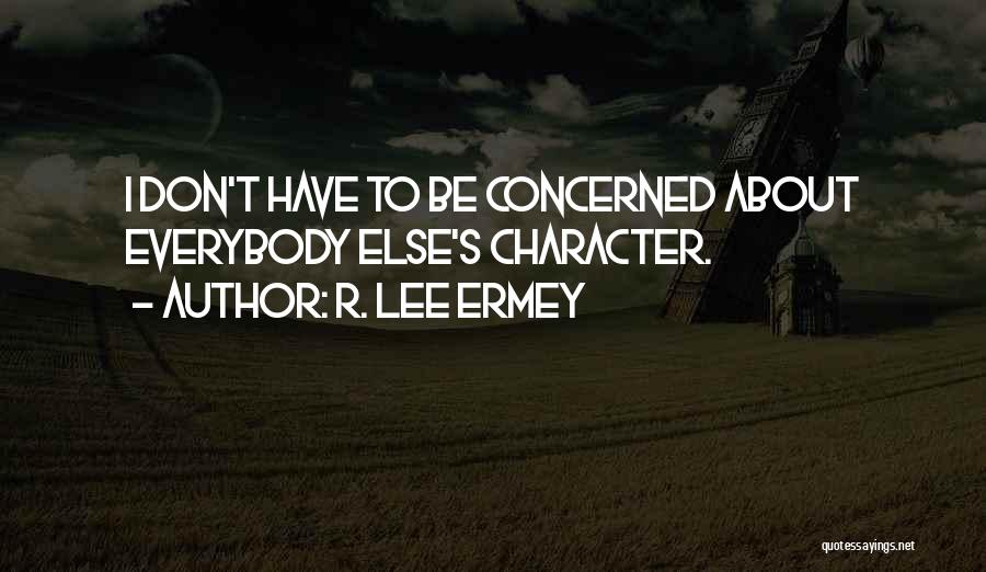 R. Lee Ermey Quotes: I Don't Have To Be Concerned About Everybody Else's Character.