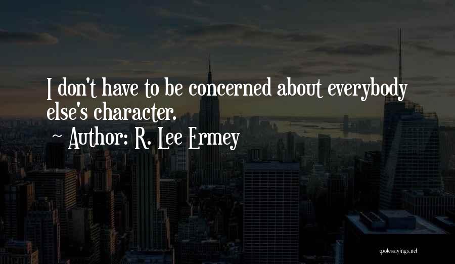 R. Lee Ermey Quotes: I Don't Have To Be Concerned About Everybody Else's Character.