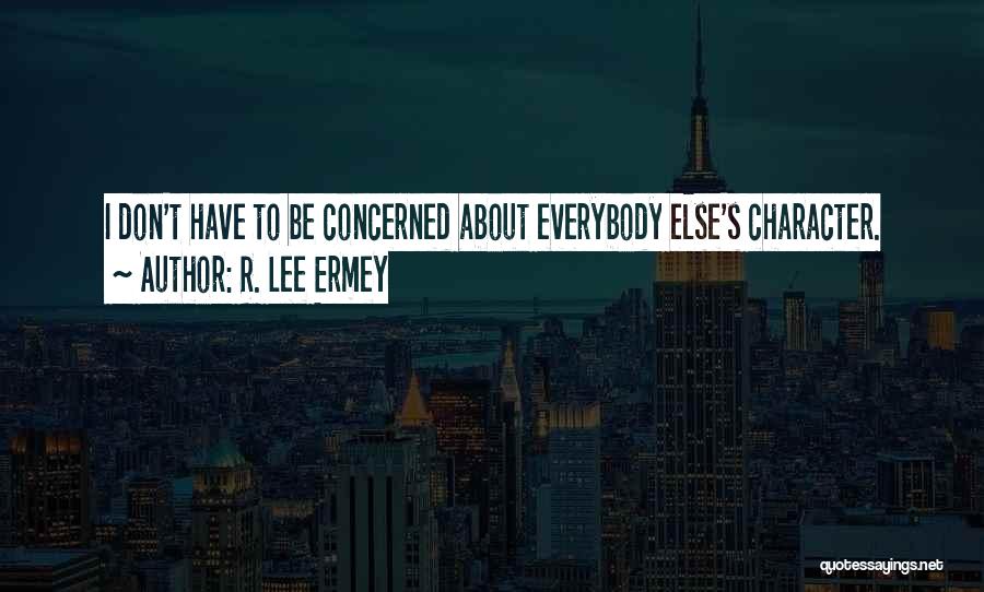 R. Lee Ermey Quotes: I Don't Have To Be Concerned About Everybody Else's Character.