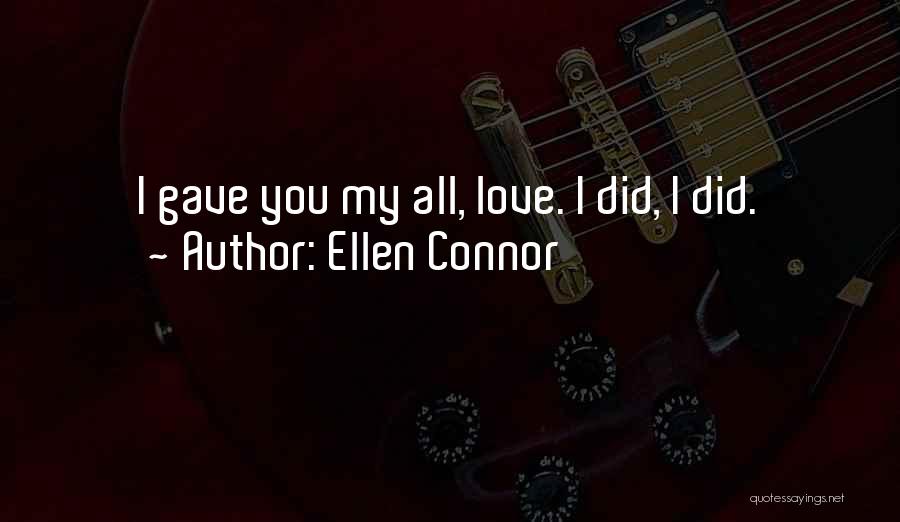 Ellen Connor Quotes: I Gave You My All, Love. I Did, I Did.