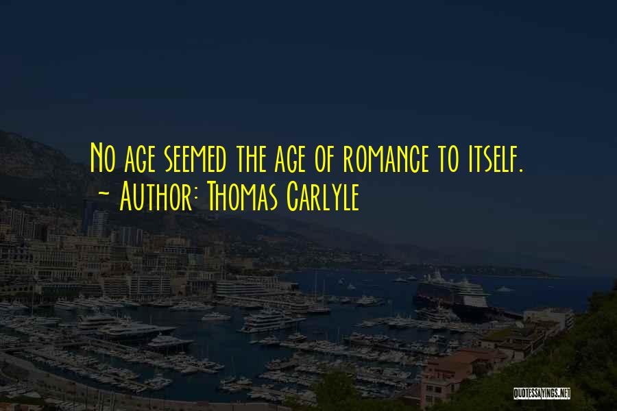 Thomas Carlyle Quotes: No Age Seemed The Age Of Romance To Itself.