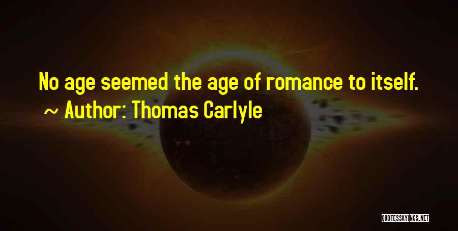 Thomas Carlyle Quotes: No Age Seemed The Age Of Romance To Itself.