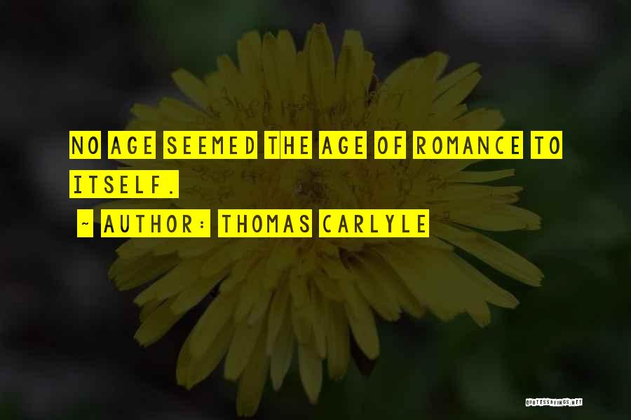Thomas Carlyle Quotes: No Age Seemed The Age Of Romance To Itself.
