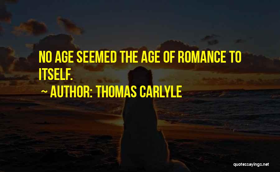 Thomas Carlyle Quotes: No Age Seemed The Age Of Romance To Itself.