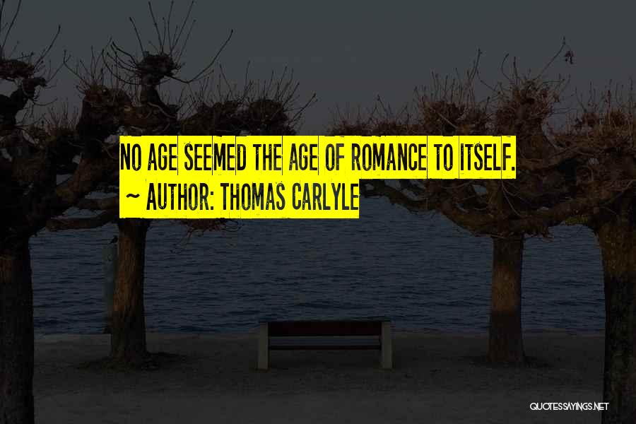 Thomas Carlyle Quotes: No Age Seemed The Age Of Romance To Itself.
