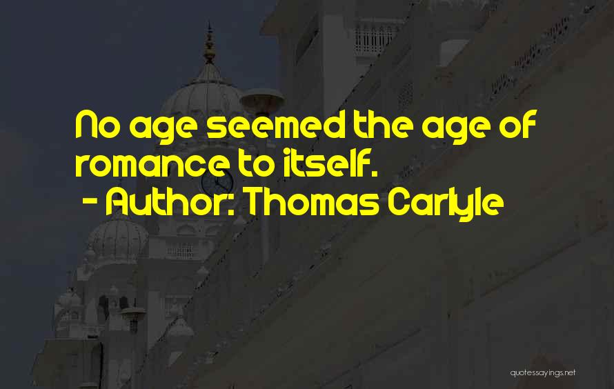 Thomas Carlyle Quotes: No Age Seemed The Age Of Romance To Itself.